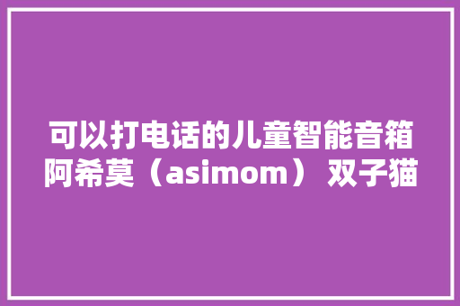 可以打电话的儿童智能音箱阿希莫（asimom） 双子猫试玩