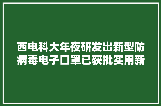 西电科大年夜研发出新型防病毒电子口罩已获批实用新型专利 西电科大年夜研发出新型防病毒电子口罩已获批实用新型专利 智能家居