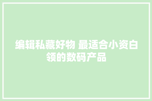 编辑私藏好物 最适合小资白领的数码产品