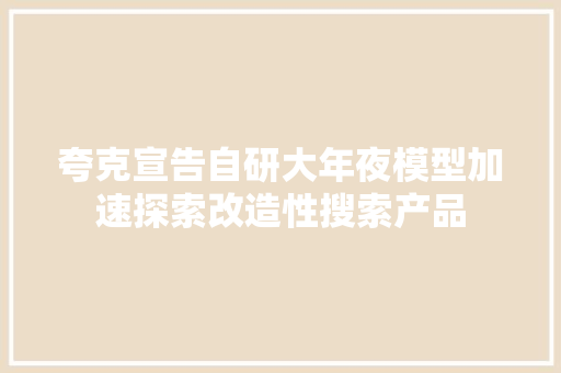 夸克宣告自研大年夜模型加速探索改造性搜索产品 夸克宣告自研大年夜模型加速探索改造性搜索产品 互联通信