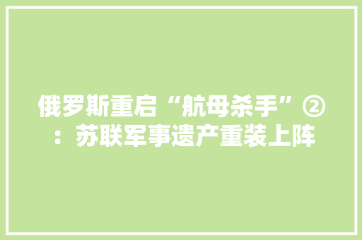 俄罗斯重启“航母杀手”②：苏联军事遗产重装上阵 俄罗斯重启“航母杀手”②：苏联军事遗产重装上阵 互联通信