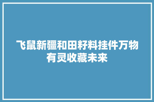 飞鼠新疆和田籽料挂件万物有灵收藏未来 飞鼠新疆和田籽料挂件万物有灵收藏未来 互联通信