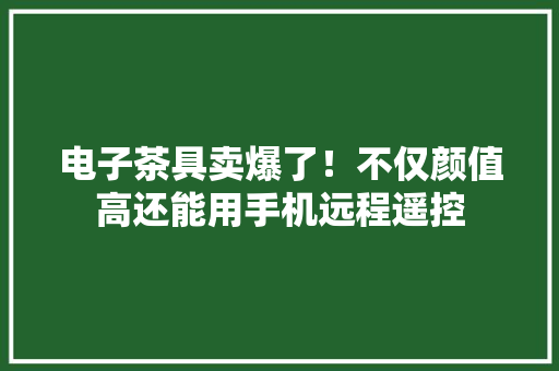 电子茶具卖爆了！不仅颜值高还能用手机远程遥控 电子茶具卖爆了！不仅颜值高还能用手机远程遥控 人工智能