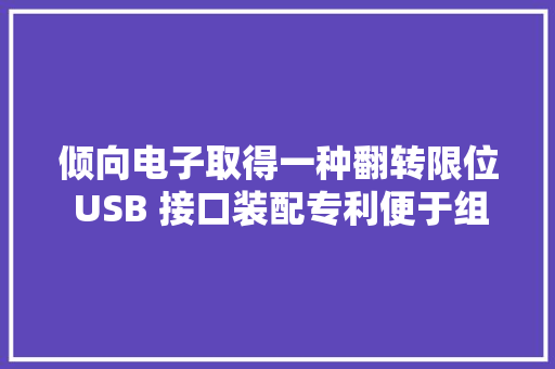 倾向电子取得一种翻转限位 USB 接口装配专利便于组装降低组装难度提高分娩效率 倾向电子取得一种翻转限位 USB 接口装配专利便于组装降低组装难度提高分娩效率 智能家居