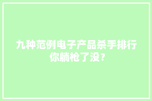 九种范例电子产品杀手排行 你躺枪了没？
