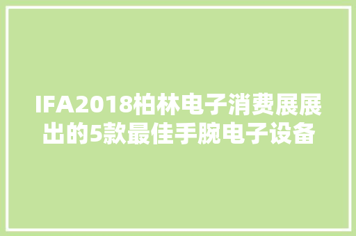 IFA2018柏林电子消费展展出的5款最佳手腕电子设备功能强大