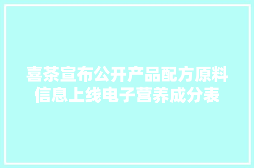 喜茶宣布公开产品配方原料信息上线电子营养成分表