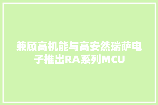 兼顾高机能与高安然瑞萨电子推出RA系列MCU