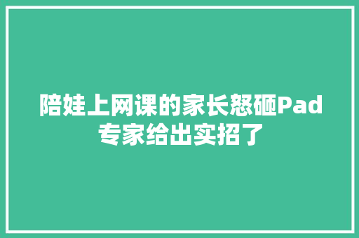 陪娃上网课的家长怒砸Pad专家给出实招了