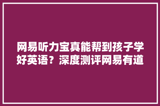 网易听力宝真能帮到孩子学好英语？深度测评网易有道听力宝E6Pro