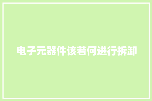电子元器件该若何进行拆卸