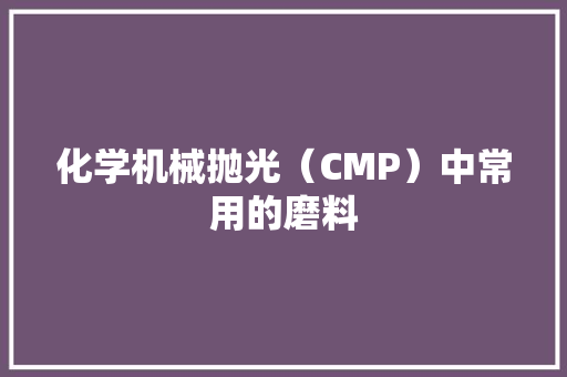 化学机械抛光（CMP）中常用的磨料