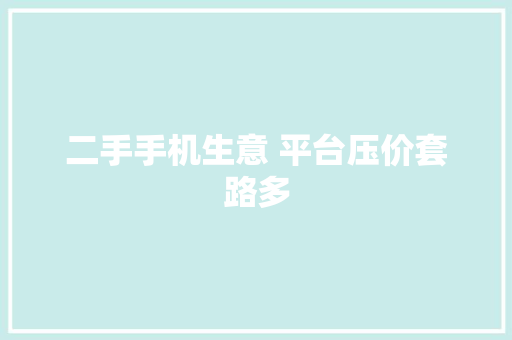 二手手机生意 平台压价套路多