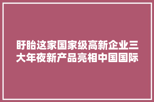 盱眙这家国家级高新企业三大年夜新产品亮相中国国际光纤博览会
