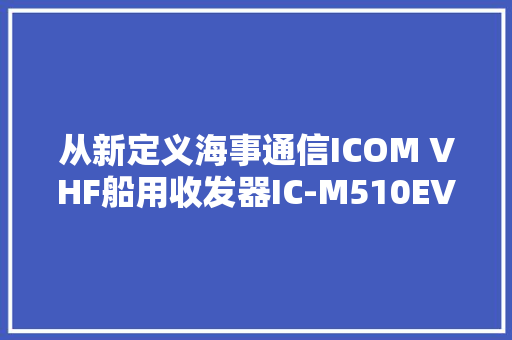 从新定义海事通信ICOM VHF船用收发器IC-M510EVO仨手机远程操控