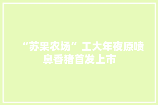 “苏果农场”工大年夜原喷鼻香猪首发上市