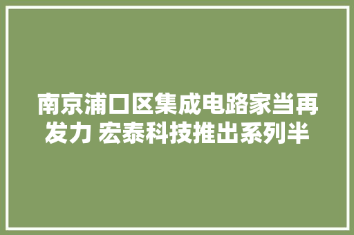 南京浦口区集成电路家当再发力 宏泰科技推出系列半导体测试新品 南京浦口区集成电路家当再发力 宏泰科技推出系列半导体测试新品 智能家居