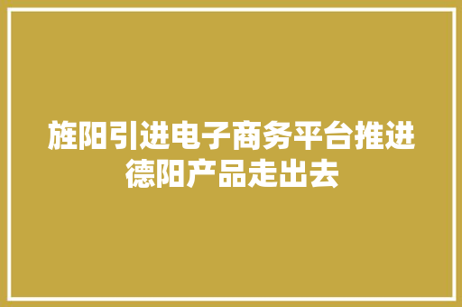 旌阳引进电子商务平台推进德阳产品走出去 旌阳引进电子商务平台推进德阳产品走出去 智能科技