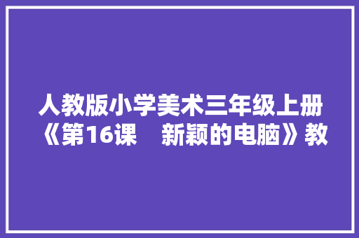 人教版小学美术三年级上册《第16课　新颖的电脑》教案