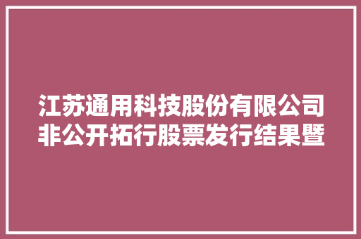 江苏通用科技股份有限公司非公开拓行股票发行结果暨股本更改通知书记
