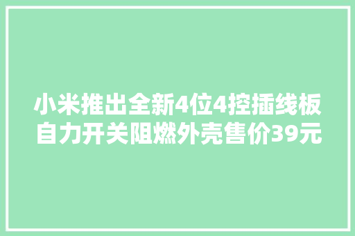 小米推出全新4位4控插线板自力开关阻燃外壳售价39元起