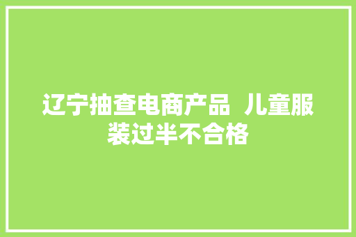 辽宁抽查电商产品  儿童服装过半不合格