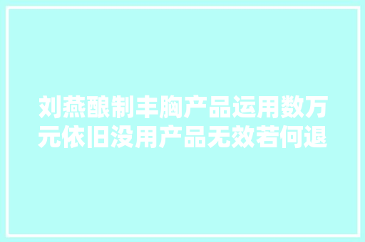 刘燕酿制丰胸产品运用数万元依旧没用产品无效若何退款？