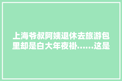 上海爷叔阿姨退休去旅游包里却是白大年夜褂……这是什么操作？
