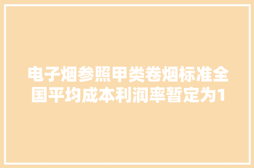 电子烟参照甲类卷烟标准全国平均成本利润率暂定为10%