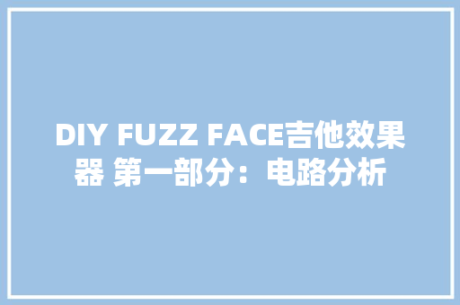 DIY FUZZ FACE吉他效果器 第一部分：电路分析