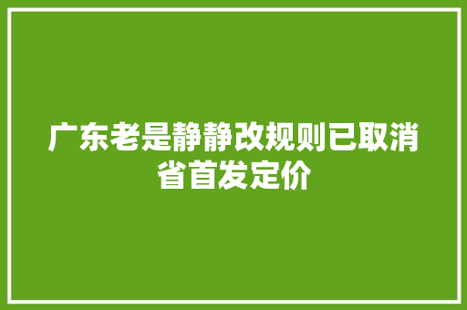 广东老是静静改规则已取消省首发定价