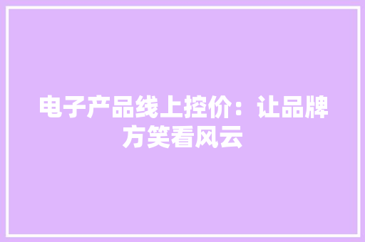 电子产品线上控价：让品牌方笑看风云