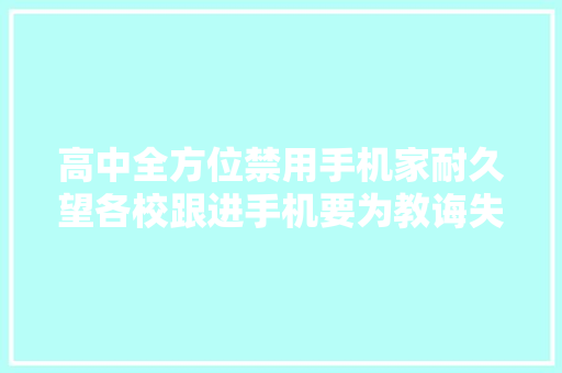 高中全方位禁用手机家耐久望各校跟进手机要为教诲失落败背锅？ 高中全方位禁用手机家耐久望各校跟进手机要为教诲失落败背锅？ 智能科技