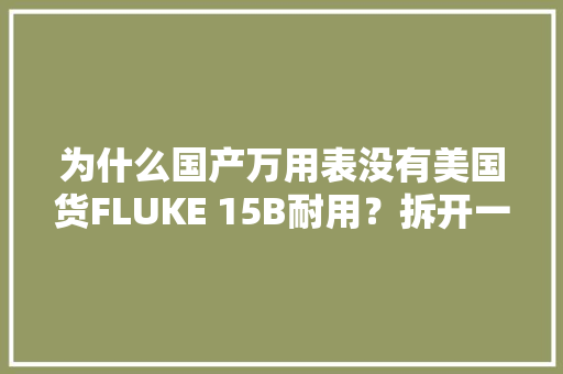 为什么国产万用表没有美国货FLUKE 15B耐用？拆开一看便知 为什么国产万用表没有美国货FLUKE 15B耐用？拆开一看便知 智能家居