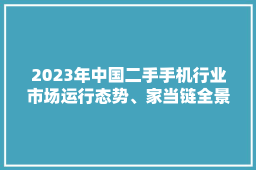 2023年中国二手手机行业市场运行态势、家当链全景及成长趋势申报