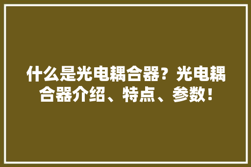 什么是光电耦合器？光电耦合器介绍、特点、参数！