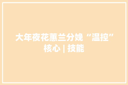 大年夜花蕙兰分娩“温控”核心 | 技能
