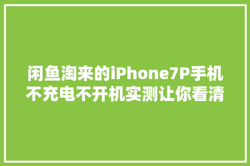 闲鱼淘来的iPhone7P手机不充电不开机实测让你看清坑有多深！
