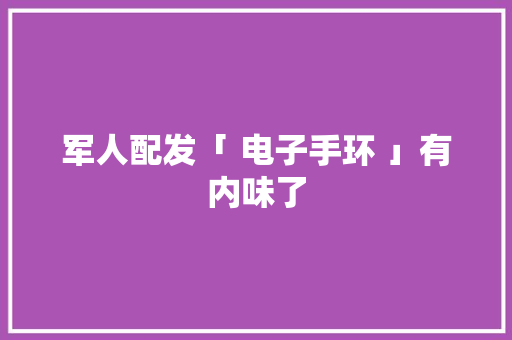 军人配发「 电子手环 」有内味了