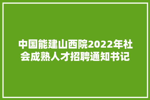 中国能建山西院2022年社会成熟人才招聘通知书记