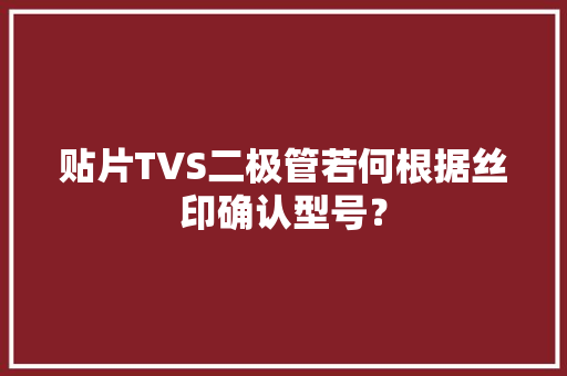 贴片TVS二极管若何根据丝印确认型号？