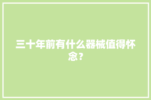 三十年前有什么器械值得怀念？