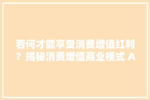 若何才能享受消费增值红利？揭秘消费增值商业模式 APP软件开拓 若何才能享受消费增值红利？揭秘消费增值商业模式 APP软件开拓 人工智能