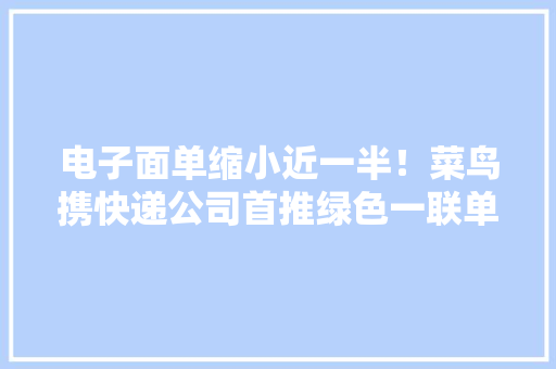 电子面单缩小近一半！菜鸟携快递公司首推绿色一联单 电子面单缩小近一半！菜鸟携快递公司首推绿色一联单 智能家居