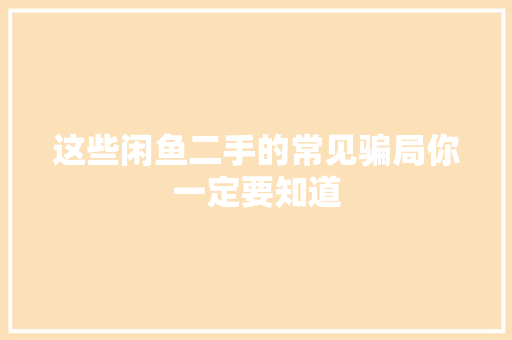 这些闲鱼二手的常见骗局你一定要知道 这些闲鱼二手的常见骗局你一定要知道 互联通信