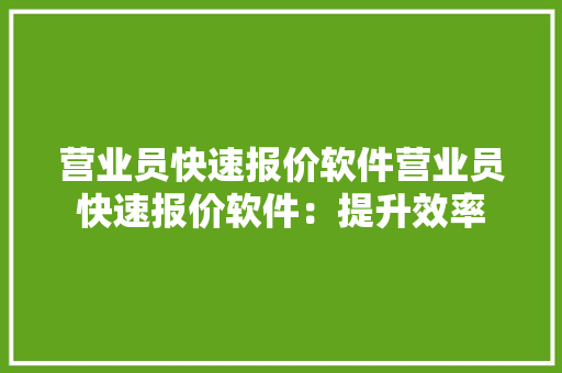 营业员快速报价软件营业员快速报价软件：提升效率 营业员快速报价软件营业员快速报价软件：提升效率 智能家居