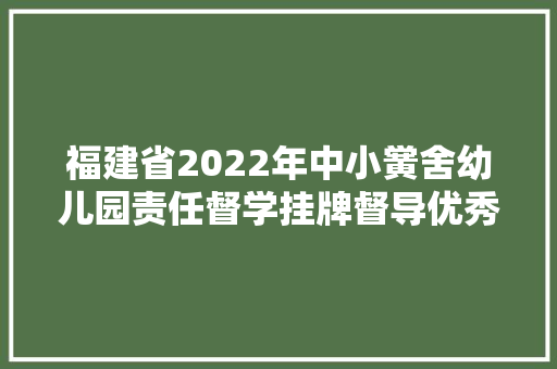 福建省2022年中小黉舍幼儿园责任督学挂牌督导优秀案例公布 福建省2022年中小黉舍幼儿园责任督学挂牌督导优秀案例公布 智能科技