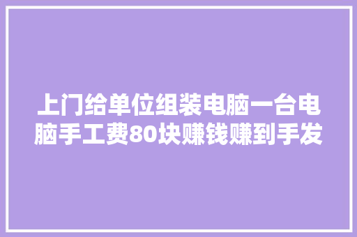 上门给单位组装电脑一台电脑手工费80块赚钱赚到手发软啊！ 上门给单位组装电脑一台电脑手工费80块赚钱赚到手发软啊！ 智能家居