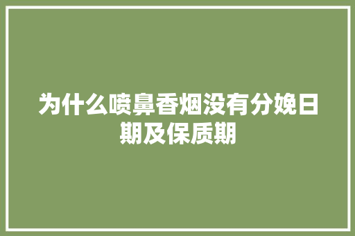 为什么喷鼻香烟没有分娩日期及保质期