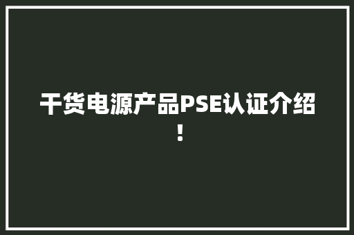 干货电源产品PSE认证介绍！